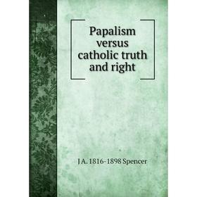 

Книга Papalism versus catholic truth and right