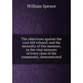 

Книга The objections against the corn bill refuted; and the necessity of this measure, to the vital interests of every class of the community, demonst
