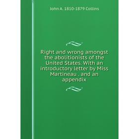 

Книга Right and wrong amongst the abolitionists of the United States. With an introductory letter by Miss Martineau. and an appendix