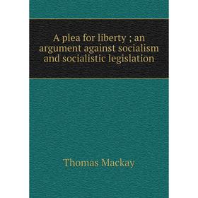 

Книга A plea for liberty; an argument against socialism and socialistic legislation