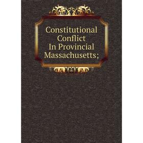 

Книга Constitutional Conflict In Provincial Massachusetts