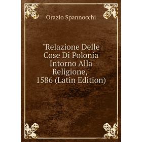 

Книга Relazione Delle Cose Di Polonia Intorno Alla Religione, 1586 (Latin Edition)