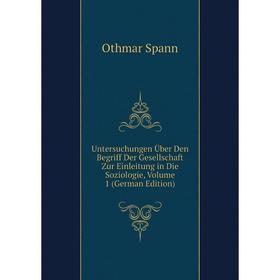 

Книга Untersuchungen Über Den Begriff Der Gesellschaft Zur Einleitung in Die Soziologie, Volume 1 (German Edition)