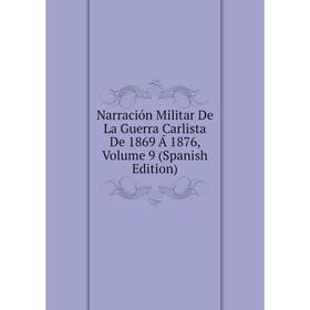 

Книга Narración Militar De La Guerra Carlista De 1869 Á 1876, Volume 9
