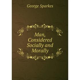 

Книга Man, Considered Socially and Morally