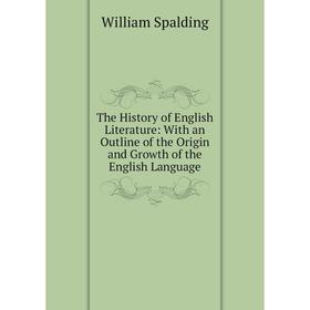 

Книга The History of English Literature: With an Outline of the Origin and Growth of the English Language