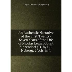 

Книга An Authentic Narrative of the First Twenty-Seven Years of the Life of Nicolas Lewis, Count Zinzendorf (Tr. by L.T. Nyberg). 2 Vols. in 1