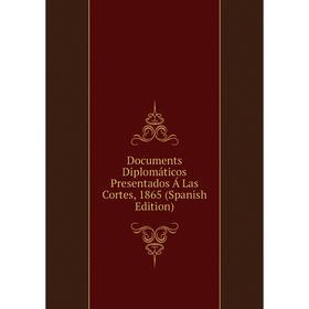 

Книга Documents Diplomáticos Presentados Á Las Cortes, 1865 (Spanish Edition)