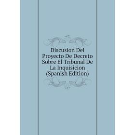 

Книга Discusion Del Proyecto De Decreto Sobre El Tribunal De La Inquisicion (Spanish Edition)