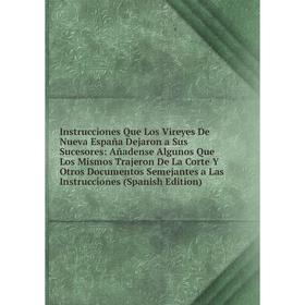 

Книга Instrucciones Que Los Vireyes De Nueva España Dejaron a Sus Sucesores: Añadense Algunos Que Los Mismos Trajeron De La Corte Y Otros Documentos S