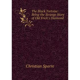 

Книга The Black Tortoise: Being the Strange Story of Old Frick's Diamond