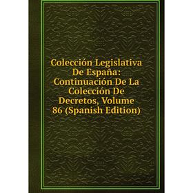 

Книга Colección Legislativa De España: Continuación De La Colección De Decretos, Volume 86 (Spanish Edition)