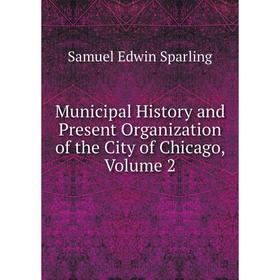 

Книга Municipal History and Present Organization of the City of Chicago, Volume 2