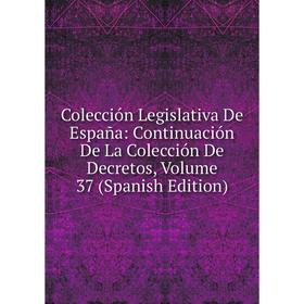 

Книга Colección Legislativa De España: Continuación De La Colección De Decretos, Volume 37 (Spanish Edition)