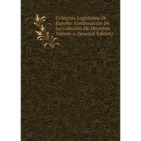 

Книга Colección Legislativa De España: Continuación De La Colección De Decretos, Volume 6 (Spanish Edition)