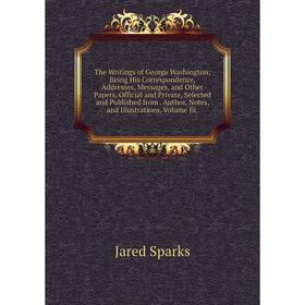 

Книга The Writings of George Washington; Being His Correspondence, Addresses, Messages, and Other Papers, Official and Private, Selected and Published