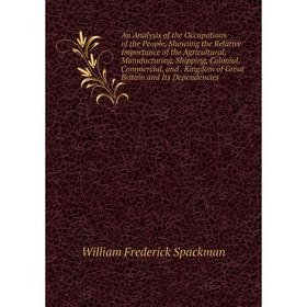 

Книга An Analysis of the Occupations of the People, Showiing the Relative Importance of the Agricultural, Manufacturing, Shipping, Colonial, Commercia