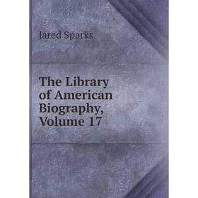 

Книга The Library of American Biography, Volume 17