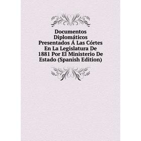 

Книга Documentos Diplomáticos Presentados Á Las Córtes En La Legislatura De 1881 Por El Ministerio De Estado (Spanish Edition)