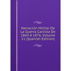 

Книга Narración Militar De La Guerra Carlista De 1869 Á 1876, Volume 11