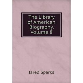 

Книга The Library of American Biography, Volume 8