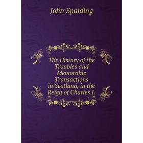 

Книга The History of the Troubles and Memorable Transactions in Scotland, in the Reign of Charles I.