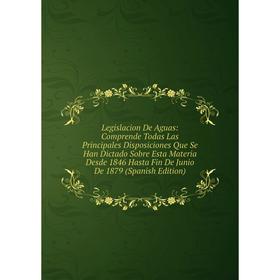 

Книга Legislacion De Aguas: Comprende Todas Las Principales Disposiciones Que Se Han Dictado Sobre Esta Materia Desde 1846 Hasta Fin De Junio De 1879