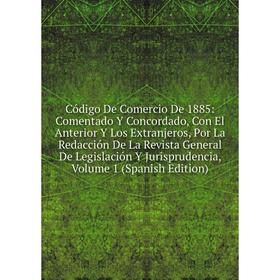 

Книга Código De Comercio De 1885: Comentado Y Concordado, Con El Anterior Y Los Extranjeros, Por La Redacción De La Revista General De Legislación Y J