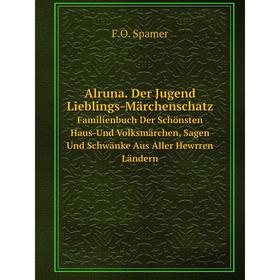 

Книга Alruna. Der Jugend Lieblings-MärchenschatzFamilienbuch Der Schönsten Haus-Und Volksmärchen, Sagen Und Schwänke Aus Aller Hewrren Ländern