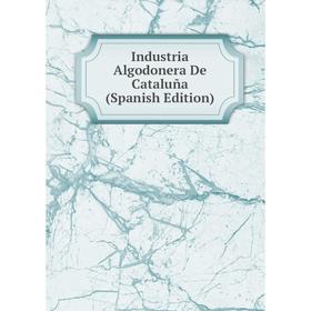 

Книга Industria Algodonera De Cataluña (Spanish Edition)