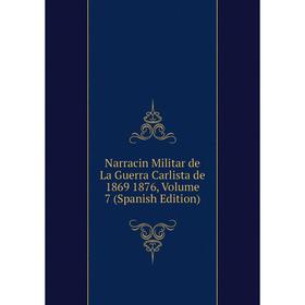 

Книга Narracin Militar de La Guerra Carlista de 1869 1876, Volume 7