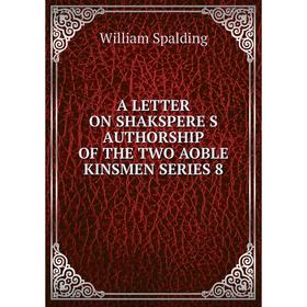 

Книга A LETTER ON SHAKSPERE S AUTHORSHIP OF THE TWO AOBLE KINSMEN SERIES 8