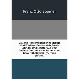 

Книга Gallerie Hervorragender Kaufleute Und Förderer Des Handels Sowie Erfinder Und Meister Auf Dem Gebiete Der Industrie, Technik Und Gewerbthätigkei
