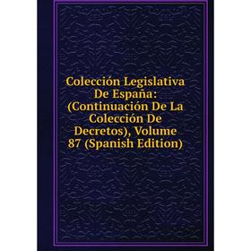 

Книга Colección Legislativa De España: (Continuación De La Colección De Decretos), Volume 87 (Spanish Edition)
