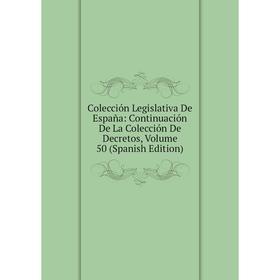 

Книга Colección Legislativa De España: Continuación De La Colección De Decretos, Volume 50 (Spanish Edition)