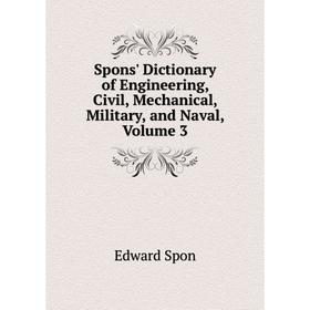 

Книга Spons' Dictionary of Engineering, Civil, Mechanical, Military, and Naval, Volume 3