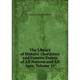 

Книга The Library of Historic Characters and Famous Events of All Nations and All Ages, Volume 11