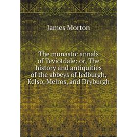 

Книга The monastic annals of Teviotdale: or, The history and antiquities of the abbeys of Jedburgh, Kelso, Melros, and Dryburgh