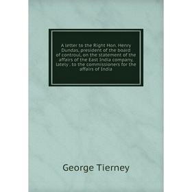 

Книга A letter to the Right Hon. Henry Dundas, president of the board of controul, on the statement of the affairs of the East India company, lately.