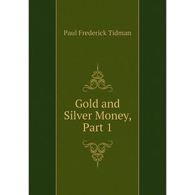 

Книга Gold and Silver Money, Part 1