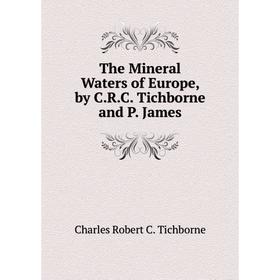 

Книга The Mineral Waters of Europe, by C.R.C. Tichborne and P. James