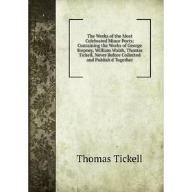 

Книга The Works of the Most Celebrated Minor Poets: Containing the Works of George Stepney, William Walsh, Thomas Tickell, Never Before Collected and