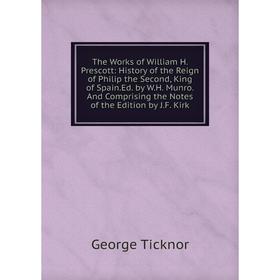 

Книга The Works of William H. Prescott: History of the Reign of Philip the Second, King of Spain.Ed. by W.H. Munro.And Comprising the Notes of the Edi