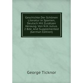 

Книга Geschichte Der Schönen Literatur in Spanien, Deutsch Mit Zusätzen Herausg. Von N.H. Julius. 2 Bde. And Supplemented (German Edition)