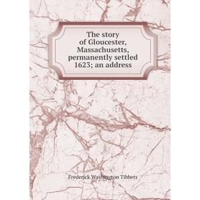 

Книга The story of Gloucester, Massachusetts, permanently settled 1623; an address