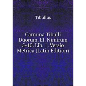 

Книга Carmina Tibulli Duorum, El. Nimirum 5-10. Lib. 1. Versio Metrica (Latin Edition)
