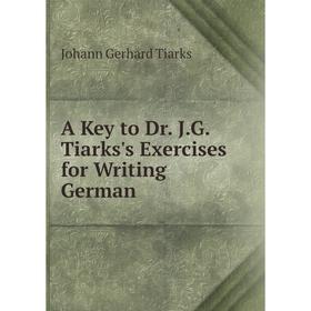 

Книга A Key to Dr. J.G. Tiarks's Exercises for Writing German