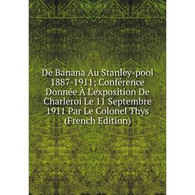 

Книга De Banana Au Stanley-pool 1887-1911; Conférence Donnée À L'exposition De Charleroi Le 11 Septembre 1911 Par Le Colonel Thys (French Edition)