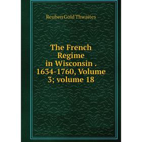 

Книга The French Regime in Wisconsin. 1634-1760, Volume 3; volume 18