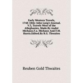 

Книга Early Western Travels, 1748-1846: John Long's Journal.V.3, Travels West of the Alleghanies, Made.By André Michaux.F.a. Michaux And.T.M. Harris.E